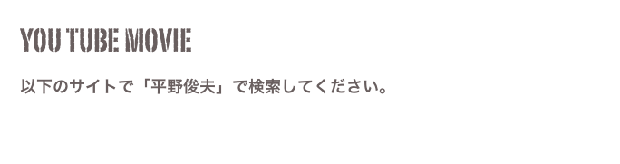 You Tube movie　
以下のサイトで「平野俊夫」で検索してください。
   https://www.youtube.com/results?search_query=